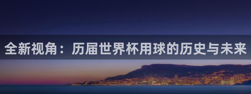世界杯赛程表：全新视角：历届世界杯用球的历史与未来